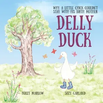Delly Duck: Why A Little Chick Couldn't Stay With His Birth Mother: A foster care and adoption story book for children, to explain/Suzy Garland