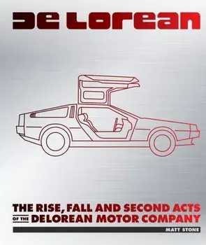 DeLorean. The Rise, Fall and Second Acts of the DeLorean Motor Company, Hardback/Matt Stone
