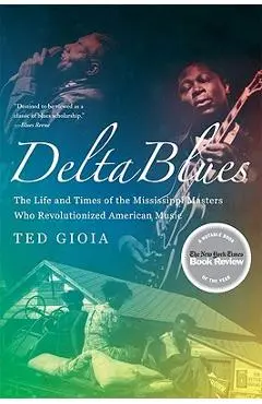 Delta Blues: The Life and Times of the Mississippi Masters Who Revolutionized American Music - Ted Gioia