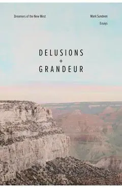 Delusions and Grandeur: Dreamers of the New West - Mark Sundeen
