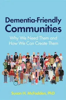 Dementia-Friendly Communities. Why We Need Them and How We Can Create Them, Paperback/Susan Mcfadden