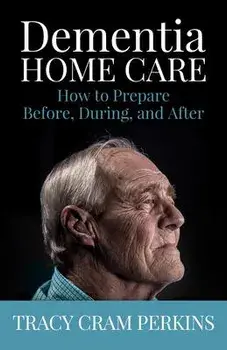 Dementia Home Care: How to Prepare Before, During, and After, Paperback/Tracy Cram Perkins