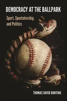 Democracy at the Ballpark: Sport, Spectatorship, and Politics, Paperback/Thomas David Bunting