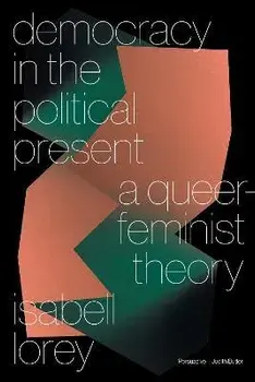 Democracy in the Political Present: A Queer-Feminist Theory, Paperback/Isabell Lorey