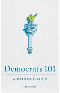 Democrats 101: A Primer for Us - James Purvis