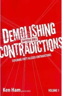 Demolishing Supposed Bible Contradictions, Volume 1: Exploring Forty Alleged Contradictions - Ken Ham