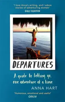 Departures. A Guide to Letting Go, One Adventure at a Time, Paperback/Anna Hart