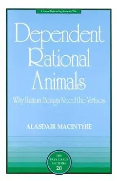 Dependent Rational Animals: Why Human Beings Need the Virtues - Alasdair Macintyre