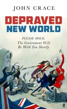 Depraved New World. Please Hold, the Government Will Be With You Shortly, Main, Hardback/John Crace