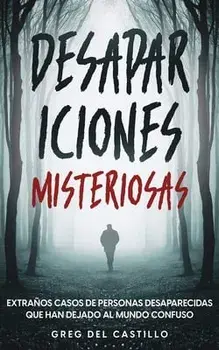 Desapariciones Misteriosas: Extraños Casos de Personas Desaparecidas que Han Dejado al Mundo Confuso, Paperback/Greg Castillo
