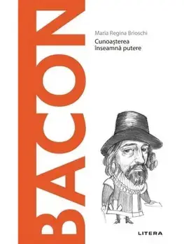 Descopera filosofia. Bacon. Cunoasterea inseamna putere/Maria Regina Brioschi