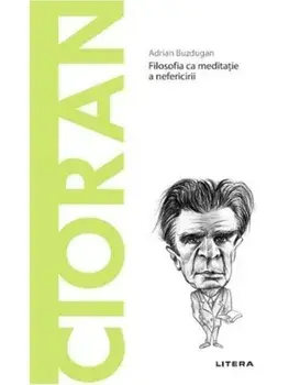 Descopera filosofia. Cioran. Filosofia ca meditatie a nefericirii/Adrian Buzdugan