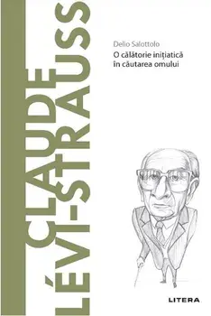 Descopera filosofia. Claude Levi-Strauss. O calatorie initiatica in cautarea omului/Delio Salottolo