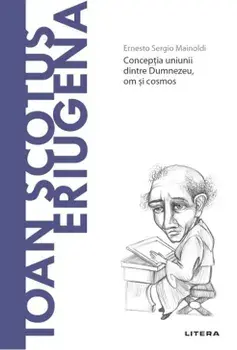 Descopera filosofia. Ioan Scotus Eriugena. Conceptia uniunii dintre Dumnezeu, om si cosmos/Ernesto Sergio Mainoldi