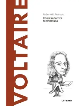 Descopera filosofia. Voltaire. Ironia impotriva fanatismului./Roberto R. Aramayo