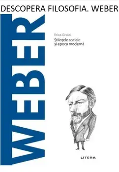Descopera filosofia. Weber. Stiintele sociale si epoca moderna/Erica Grossi