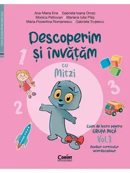 Descoperim si invatam cu Mitzi. Caiet de lucru pentru grupa mica. Auxiliar Curricular interdisciplinar. Volumul 1/A.M. Ene, G.I. Orosz, M. Petrovan, M.I. Pitis, M.F. Romanescu, G. Trutescu