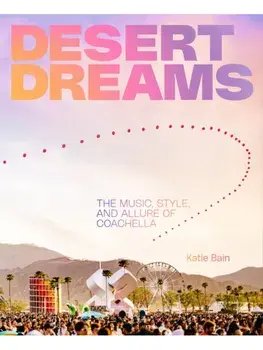 Desert Dreams. The Music, Style, and Allure of Coachella, Hardback/Katie Bain