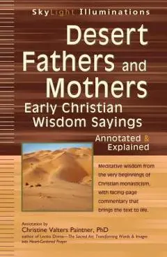 Desert Fathers and Mothers: Early Christian Wisdom Sayings--Annotated & Explained - Christine Valters Paintner