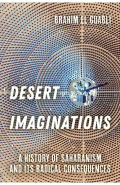 Desert Imaginations: A History of Saharanism and Its Radical Consequences - Brahim El Guabli