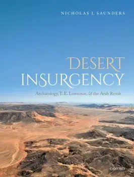 Desert Insurgency. Archaeology, T. E. Lawrence, and the Arab Revolt, Hardback/Nicholas J. Saunders