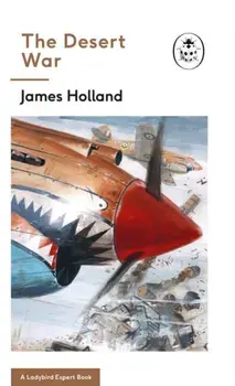 Desert War. Book 4 of the Ladybird Expert History of the Second World War, Hardback/James Holland