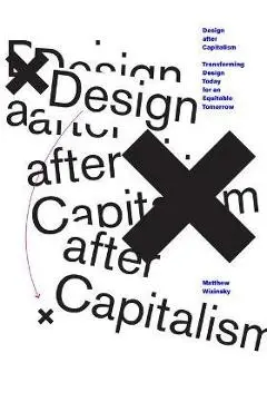 Design After Capitalism: Transforming Design Today for an Equitable Tomorrow - Matthew Wizinsky