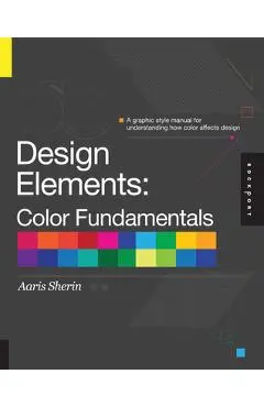 Design Elements, Color Fundamentals: A Graphic Style Manual for Understanding How Color Affects Design - Aaris Sherin