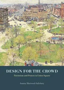 Design for the Crowd: Patriotism and Protest in Union Square, Hardcover/Joanna Merwood-Salisbury
