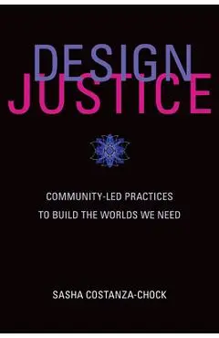 Design Justice: Community-Led Practices to Build the Worlds We Need - Sasha Costanza-chock