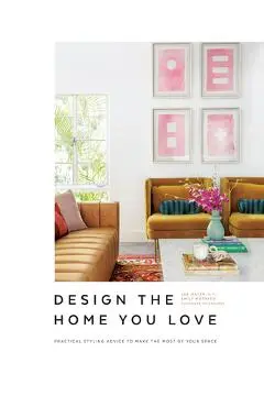 Design the Home You Love: Practical Styling Advice to Make the Most of Your Space [An Interior Design Book] - Lee Mayer