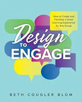 Design to Engage: How to Create and Facilitate a Great Learning Experience for Any Group, Paperback/Beth Cougler Blom