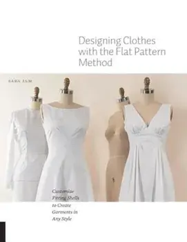 Designing Clothes with the Flat Pattern Method: Customize Fitting Shells to Create Garments in Any Style, Paperback/Sara Alm