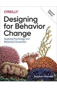 Designing for Behavior Change: Applying Psychology and Behavioral Economics - Stephen Wendel