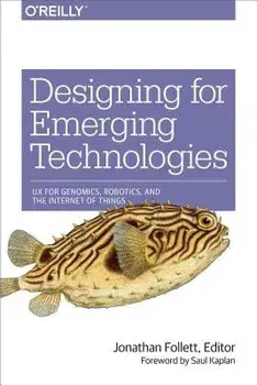 Designing for Emerging Technologies: UX for Genomics, Robotics, and the Internet of Things, Paperback/Jonathan Follett