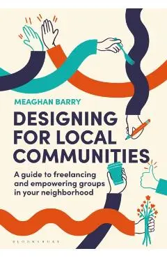 Designing for Local Communities: A Guide to Freelancing and Empowering Groups in Your Neighborhood - Meaghan Barry