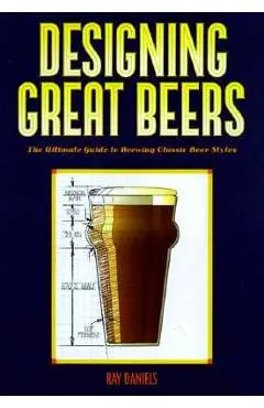 Designing Great Beers: The Ultimate Guide to Brewing Classic Beer Styles - Ray Daniels