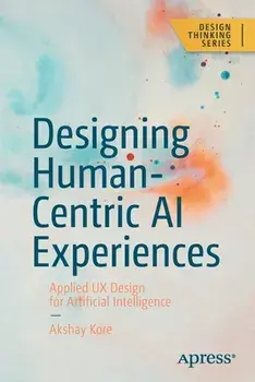 Designing Human-Centric AI Experiences. Applied UX Design for Artificial Intelligence, 1st ed., Paperback/Akshay Kore