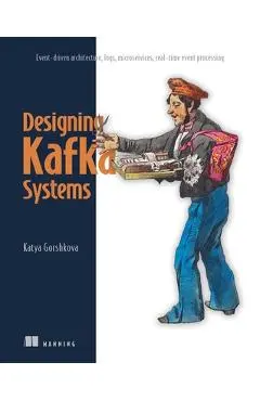 Designing Kafka Systems: Event-Driven Architecture, Logs, Microservices, Real-Time Event Processing - Katya Gorshkova