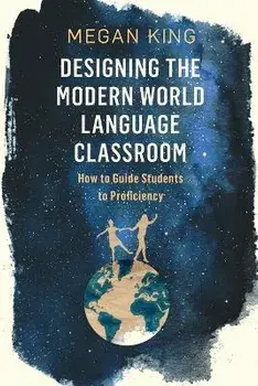 Designing the Modern World Language Classroom: How to Guide Students to Proficiency, Paperback/Megan King
