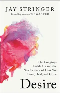 Desire: The Longings Inside Us and the New Science of How We Love, Heal, and Grow - Jay Stringer