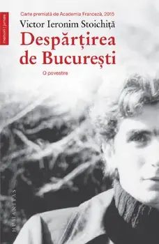 Despartirea de Bucuresti. O povestire/Victor Ieronim Stoichita