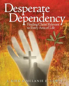 Desperate Dependency: Finding Christ Relevant to Every Area of Life, Paperback/J. Kirk Lewis