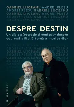 Despre destin. Un dialog (teoretic si confesiv) despre cea mai dificila tema a muritorilor/Gabriel Liiceanu, Andrei Plesu