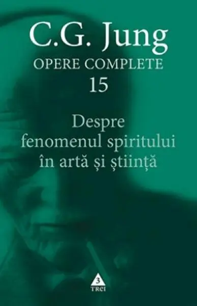 Despre fenomenul spiritului în artă şi ştiinţă. Opere Complete, vol. 15 - C.G. Jung