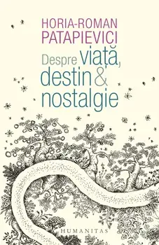 Despre viata, destin & nostalgie/Horia-Roman Patapievici