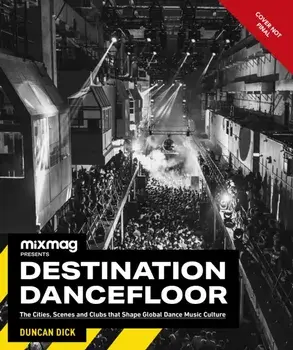 Destination Dancefloor. A Global Atlas of Dance Music and Club Culture From London to Tokyo, Chicago to Berlin and Beyond, Hardback/Duncan Dick