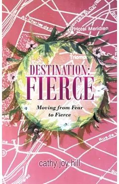 Destination: Fierce: Moving from Fear to Fierce - Cathy Joy Hill