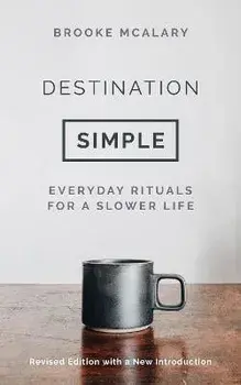 Destination Simple. Everyday Rituals for a Slower Life, Revised ed, Hardback/Brooke McAlary