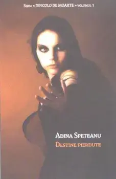 Destine pierdute. Dincolo de moarte. Volumul 1/Adina Speteanu